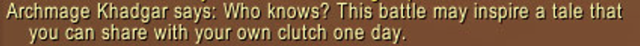 Screenshot of the in chat dialogue.
Khadgar: Who knows? This battle may inspire a tale that you can share with your own clutch one day.