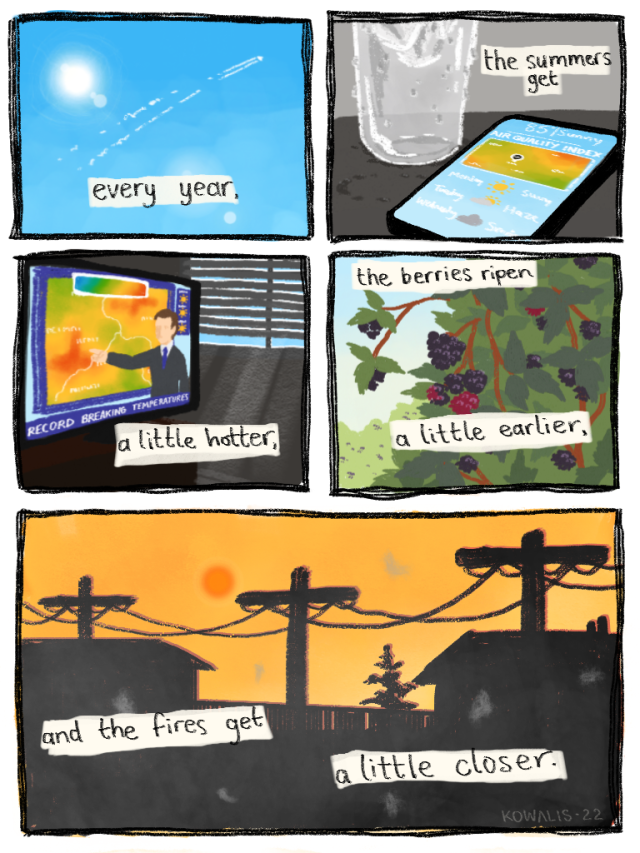 A short comic that reads: Every year, the summers get a little hotter, the berries ripen a little earlier, and the fires get a little closer. The art depicts a blue sky, a weather channel, a blackberry bush, and lastly an orange sky.