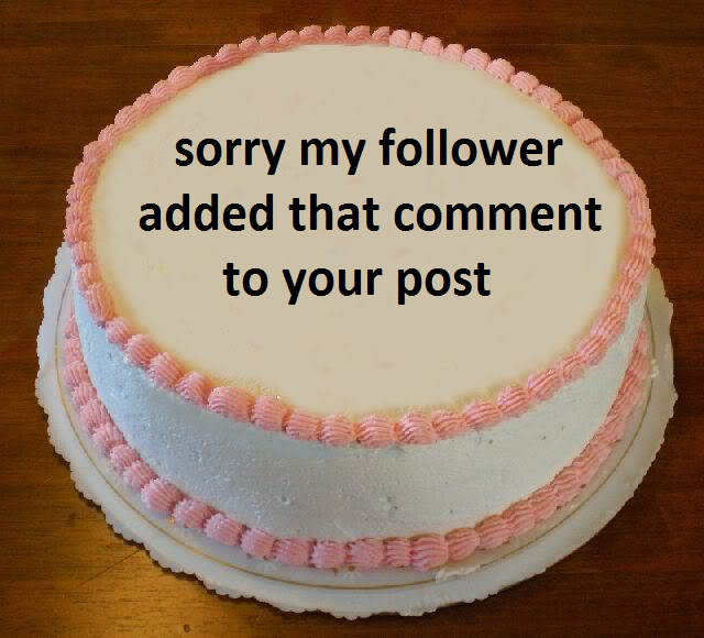 sorry my follower added that comment to your post cake