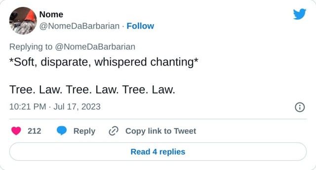 *Soft, disparate, whispered chanting*

Tree. Law. Tree. Law. Tree. Law.

— Nome (@NomeDaBarbarian) July 17, 2023