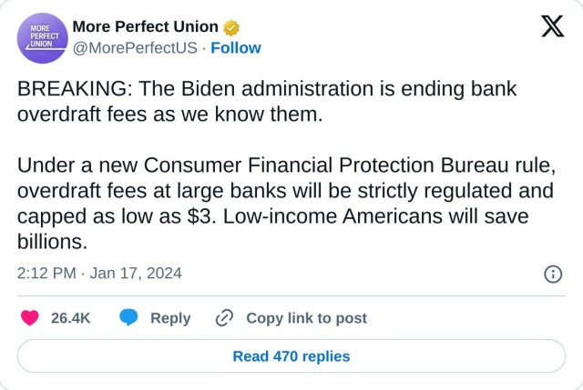 BREAKING: The Biden administration is ending bank overdraft fees as we know them. 

Under a new Consumer Financial Protection Bureau rule, overdraft fees at large banks will be strictly regulated and capped as low as $3. Low-income Americans will save billions.

— More Perfect Union (@MorePerfectUS) January 17, 2024