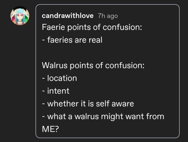 reply from candrawithlove:
Faerie points of confusion:
- faeries are real

Walrus points of confusion:
- location
- intent
- whether it is self aware
- what a walrus might want from ME?