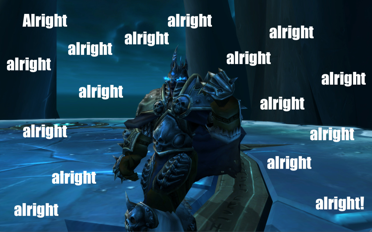 The Lich King yells: Alright alright alright alright alright alright alright alright alright alright alright alright alright alright alright alright!